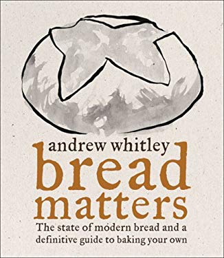 Bread Matters : The Sorry State of Modern Bread and a Definitive Guide to Baking Your Own