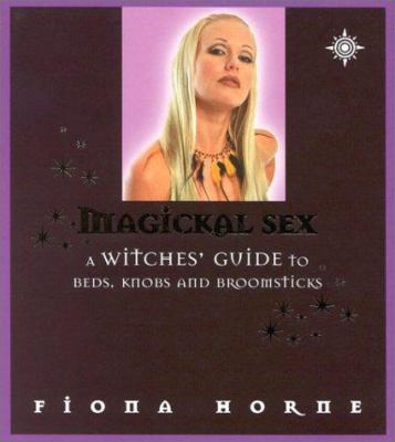 Magickal Sex : A Witches Guide to Beds, Knobs, and Broomsticks
