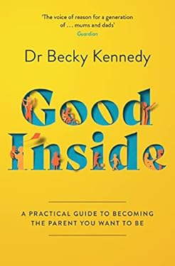 Good Inside : A Practical Guide to Becoming the Parent You Want to Be