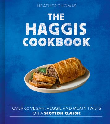 The Haggis Cookbook : Over 60 Vegan, Veggie and Meaty Twists on a Scottish Classic