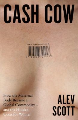Cash Cow : How the Maternal Body Became a Global Commodity - and the Hidden Costs for Women