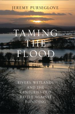 Taming the Flood : Rivers, Wetlands and the Centuries-Old Battle Against Flooding