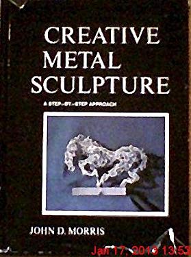 Creative Metal Sculpture : A Step-By-Step Approach