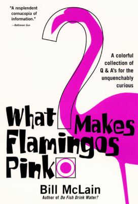 What Makes Flamingos Pink? : A Colorful Collection of Q and A's for the Unquenchably Curious