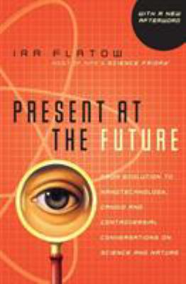 Present at the Future : From Evolution to Nanotechnology, Candid and Controversial Conversations on Science and Nature
