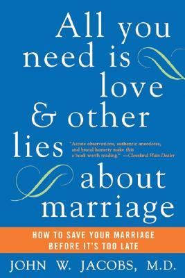 All You Need Is Love and Other Lies about Marriage : How to Save Your Marriage Before It's Too Late