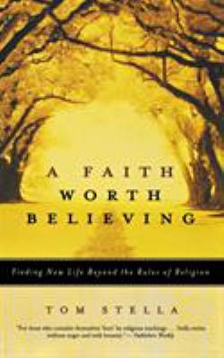 A Faith Worth Believing : Finding New Life Beyond the Rules of Religion