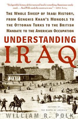 Understanding Iraq : The Whole Sweep of Iraqi History, from Genghis Khan's Mongols to the Ottoman Turks to the British Mandate to the American Occupat
