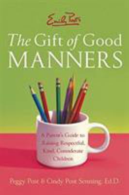 Emily Post's the Gift of Good Manners : A Parent's Guide to Raising Respectful, Kind, Considerate Children