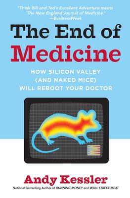 The End of Medicine : How Silicon Valley (and Naked Mice) Will Reboot Your Doctor