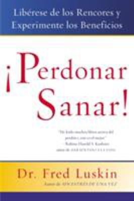 Perdonar Es Sanar! : Liberese de los Rencores y Experimente los Beneficios
