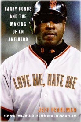 Love Me, Hate Me : Barry Bonds and the Making of an Antihero