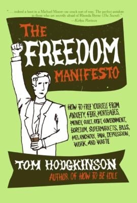 The Freedom Manifesto : How to Free Yourself from Anxiety, Fear, Mortgages, Money, Guilt, Debt, Government, Boredom, Supermarkets, Bills, Melancholy, 