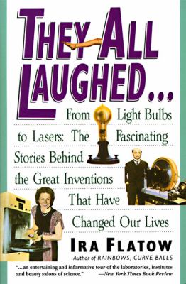 They All Laughed... : From Light Bulbs to Lasers: the Fascinating Stories Behind the Great Inventions