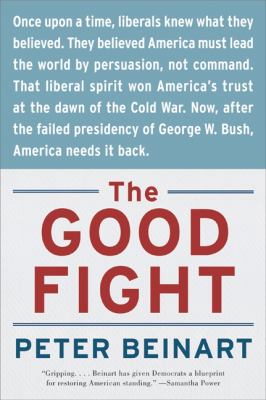 The Good Fight : Why Liberals---And Only Liberals---Can Win the War on Terror and Make America Great Again