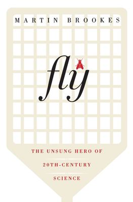 Fly : The Unsung Hero of Twentieth-Century Science