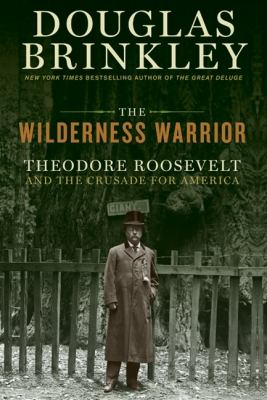 The Wilderness Warrior : Theodore Roosevelt and the Crusade for America