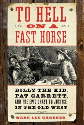 To Hell on a Fast Horse : Billy the Kid, Pat Garrett, and the Epic Chase to Justice in the Old West