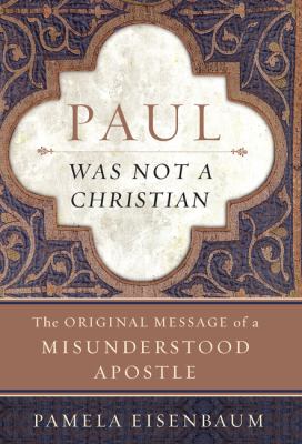 Paul Was Not a Christian : The Original Message of a Misunderstood Apostle