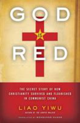 God Is Red : The Secret Story of How Christianity Survived and Flourished in Communist China