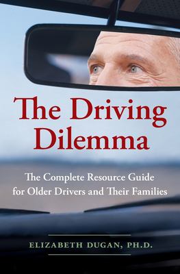 The Driving Dilemma : The Complete Resource Guide for Older Drivers and Their Families
