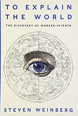 To Explain the World : The Discovery of Modern Science