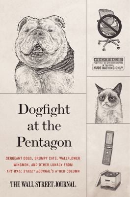Dogfight at the Pentagon : Sergeant Dogs, Grumpy Cats, Wallflower Wingmen, and Other Lunacy from the Wall Street Journal's a-Hed Column