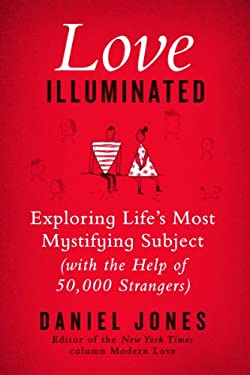 Love Illuminated : Exploring Life's Most Mystifying Subject (with the Help of 50,000 Strangers)