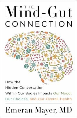The Mind-Gut Connection : How the Hidden Conversation Within Our Bodies Impacts Our Mood, Our Choices, and Our Overall Health
