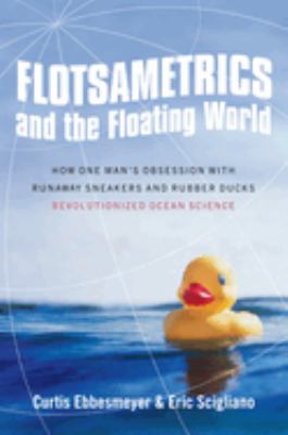 Flotsametrics and the Floating World : How One Man's Obsession with Runaway Sneakers and Rubber Ducks Revolutionized Ocean Science