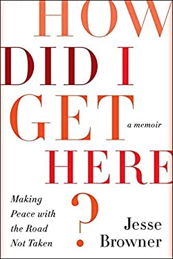 How Did I Get Here? : Making Peace with the Road Not Taken