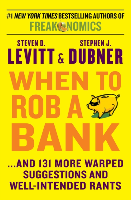 When to Rob a Bank : ... And 131 More Warped Suggestions and Well-Intended Rants