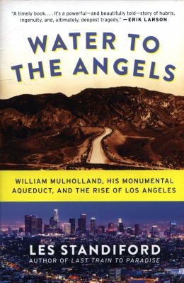 Water to the Angels : William Mulholland, His Monumental Aqueduct, and the Rise of Los Angeles