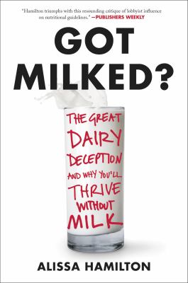 Got Milked? : What You Don't Know about Dairy and the Truth about Calcium