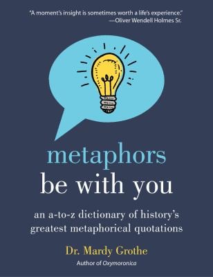 Metaphors Be with You : An a to Z Dictionary of History's Greatest Metaphorical Quotations