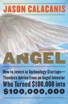 Angel : How to Invest in Technology Startups--Timeless Advice from an Angel Investor Who Turned $100,000 Into $100,000,000