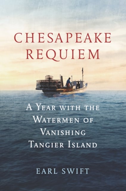 Chesapeake Requiem : A Year with the Watermen of Vanishing Tangier Island