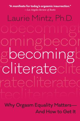 Becoming Cliterate : Why Orgasm Equality Matters--And How to Get It
