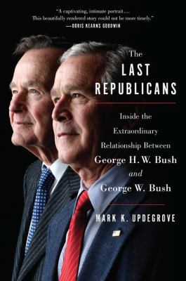 The Last Republicans : Inside the Extraordinary Relationship Between George H. W. Bush and George W. Bush
