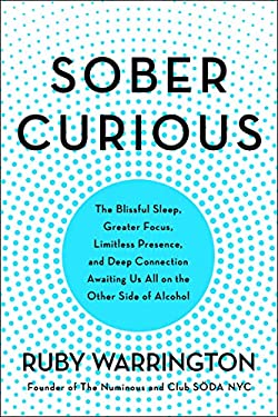 Sober Curious : The Blissful Sleep, Greater Focus, Limitless Presence, and Deep Connection Awaiting Us All on the Other Side of Alcohol