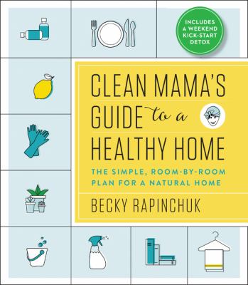 Clean Mama's Guide to a Healthy Home : The Simple, Room-By-Room Plan for a Natural Home