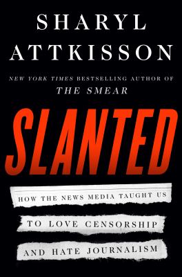 Slanted : How the News Media Taught Us to Love Censorship and Hate Journalism
