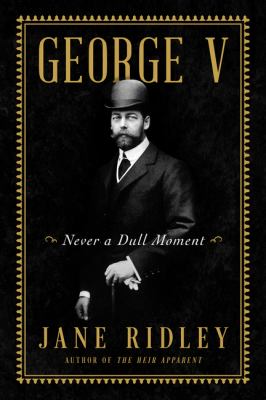 George V : Never a Dull Moment