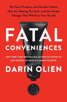 Fatal Conveniences : The Toxic Products and Harmful Habits That Are Making You Sick--And the Simple Changes That Will Save Your Health