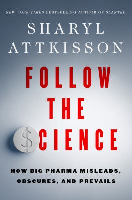 Follow the Science : How Big Pharma Misleads, Obscures, and Prevails