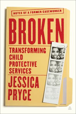 Broken : Transforming Child Protective Services--Notes of a Former Caseworker