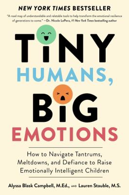 Tiny Humans, Big Emotions : How to Navigate Tantrums, Meltdowns, and Defiance to Raise Emotionally Intelligent Children