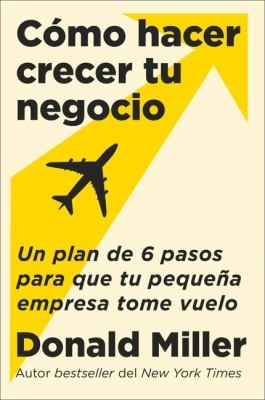 How to Grow Your Small Business Cómo Hacer Crecer Tu Negocio : Un Plan de 6 Pasos para Que Tu Pequeña Empresa Tome Vuelo