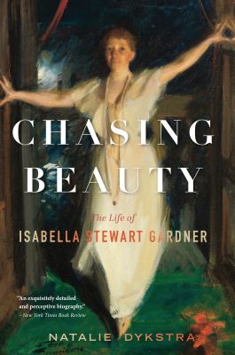 Chasing Beauty : The Life of Isabella Stewart Gardner