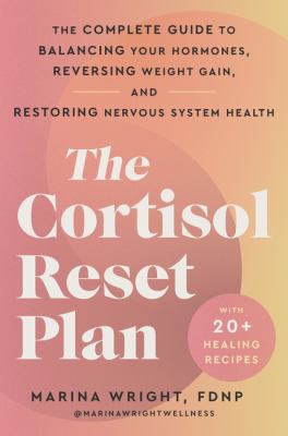 The Cortisol Reset Plan : The Complete Guide to Balancing Your Hormones, Reversing Weight Gain, and Restoring Nervous System Health